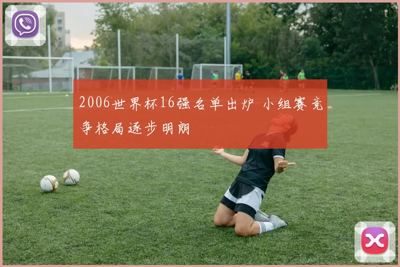 2006世界杯16强名单出炉 小组赛竞争格局逐步明朗