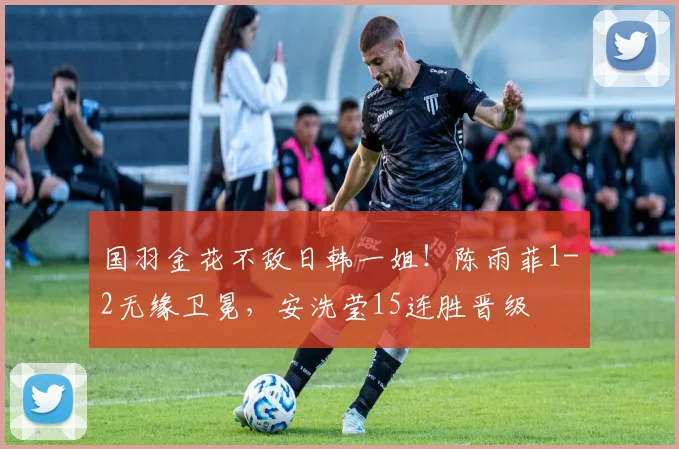国羽金花不敌日韩一姐！陈雨菲1-2无缘卫冕，安洗莹15连胜晋级