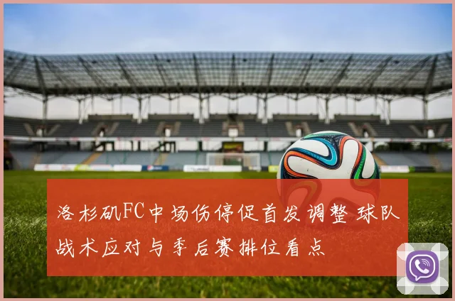 洛杉矶FC中场伤停促首发调整 球队战术应对与季后赛排位看点