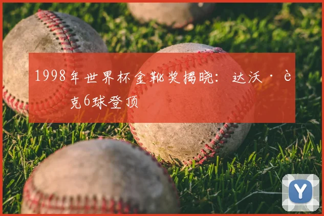 1998年世界杯金靴奖揭晓：达沃·苏克6球登顶