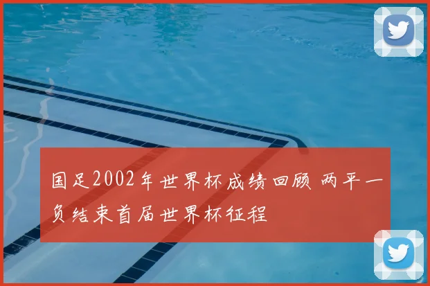国足2002年世界杯成绩回顾 两平一负结束首届世界杯征程