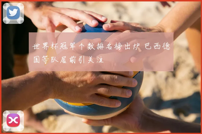 世界杯冠军个数排名榜出炉 巴西德国等队居前引关注
