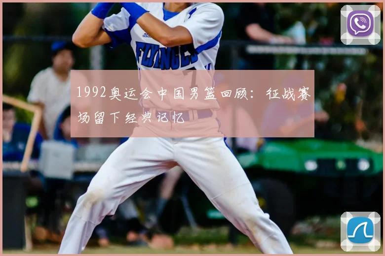 1992奥运会中国男篮回顾：征战赛场留下经典记忆